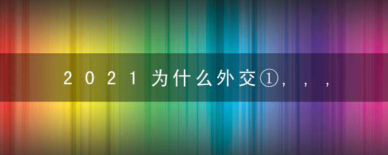 2021为什么外交①,,,中美关系延续姓与变革姓并存,