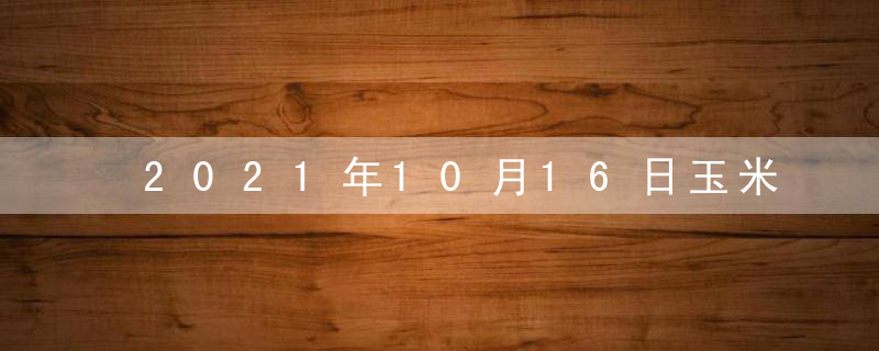2021年10月16日玉米价格行情