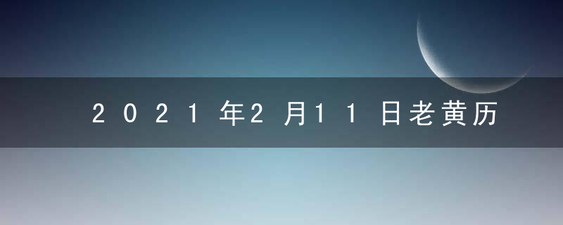 2021年2月11日老黄历宜忌 今天是什么日子