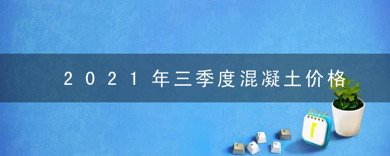 2021年三季度混凝土价格指数运行监测报告