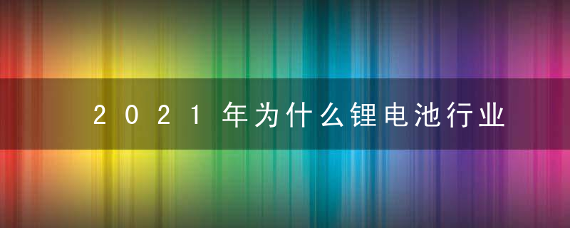 2021年为什么锂电池行业市场规模及未来发展趋势前景预