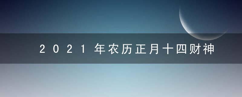 2021年农历正月十四财神方位查询表