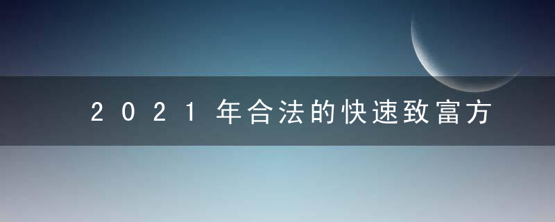 2021年合法的快速致富方法都有哪些