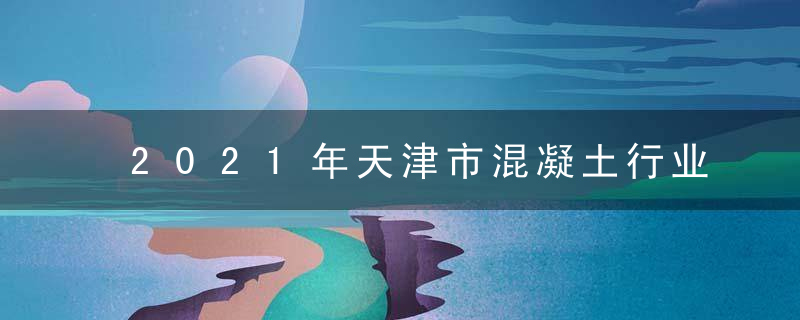 2021年天津市混凝土行业发展报告