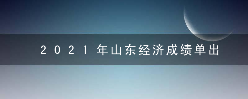 2021年山东经济成绩单出炉,生产总值同比增长8.3