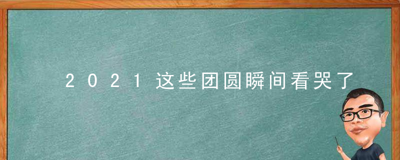 2021这些团圆瞬间看哭了,走失高发季,请看紧孩子,