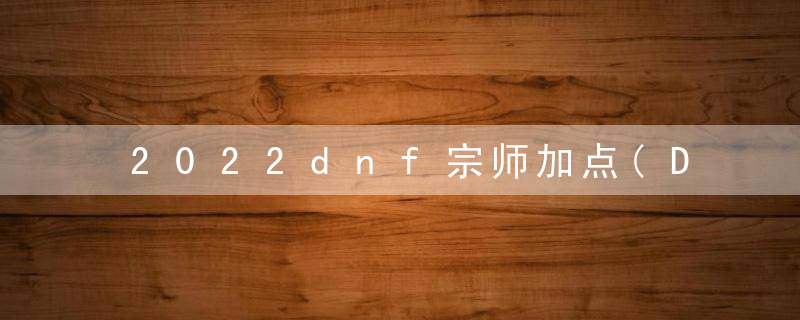 2022dnf宗师加点(DNF宗师技巧分享)