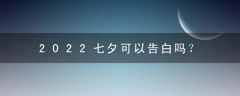 2022七夕可以告白吗？