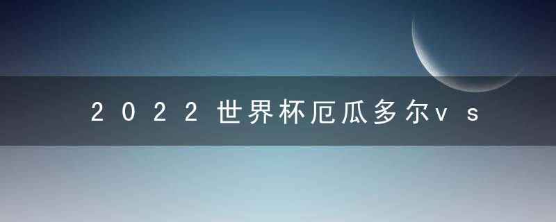 2022世界杯厄瓜多尔vs塞内加尔预测