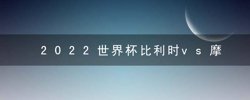 2022世界杯比利时vs摩洛哥预测