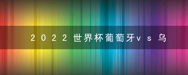 2022世界杯葡萄牙vs乌拉圭预测