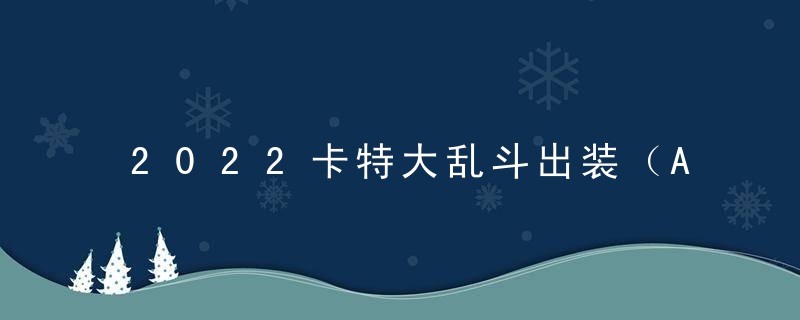 2022卡特大乱斗出装（AP卡特大乱斗乱杀）