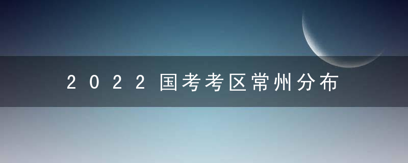 2022国考考区常州分布