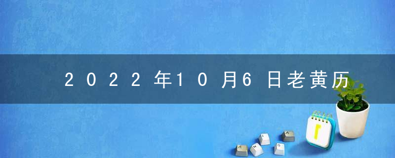 2022年10月6日老黄历查询什么日子 是星期几