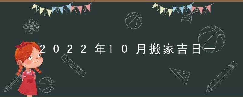 2022年10月搬家吉日一览表