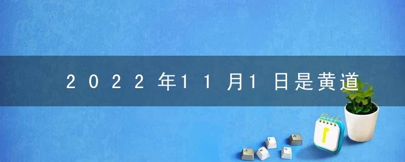 2022年11月1日是黄道吉日吗 本日吉时凶时查询