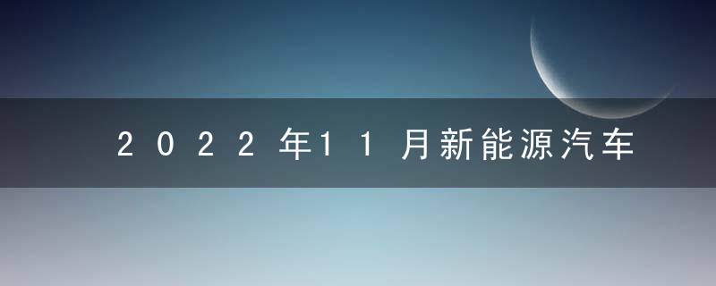 2022年11月新能源汽车销量排名公布 比亚迪太恐怖了