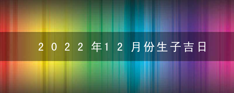 2022年12月份生子吉日查询