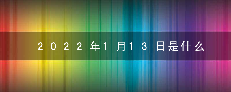 2022年1月13日是什么日子 老黄历宜忌查询