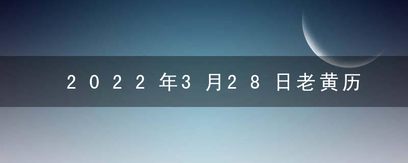 2022年3月28日老黄历查询什么日子 是星期几