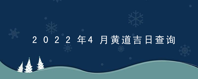 2022年4月黄道吉日查询一览表