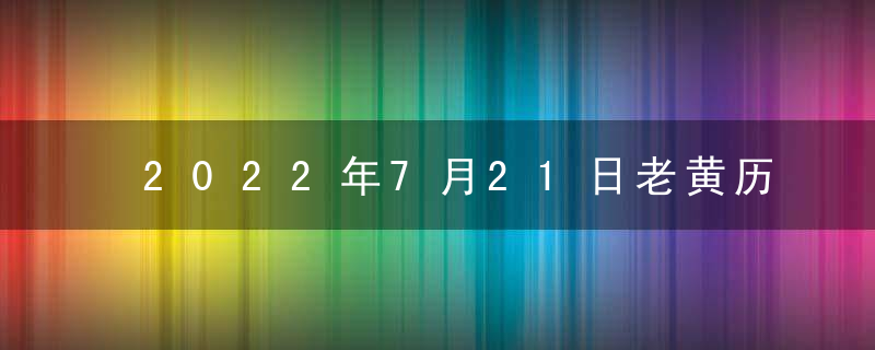 2022年7月21日老黄历宜忌 今天是什么日子