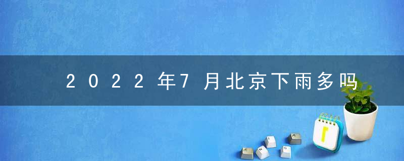 2022年7月北京下雨多吗