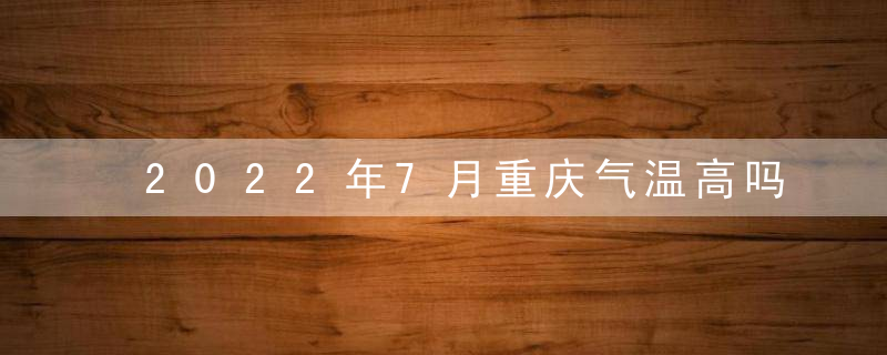 2022年7月重庆气温高吗