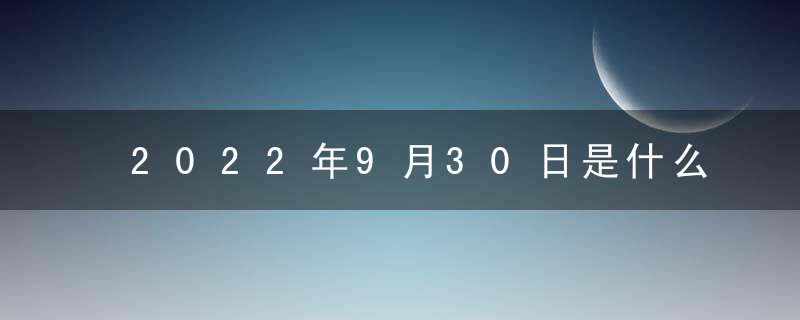 2022年9月30日是什么日子 老黄历宜忌查询