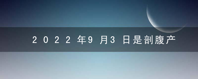 2022年9月3日是剖腹产的吉日吗？