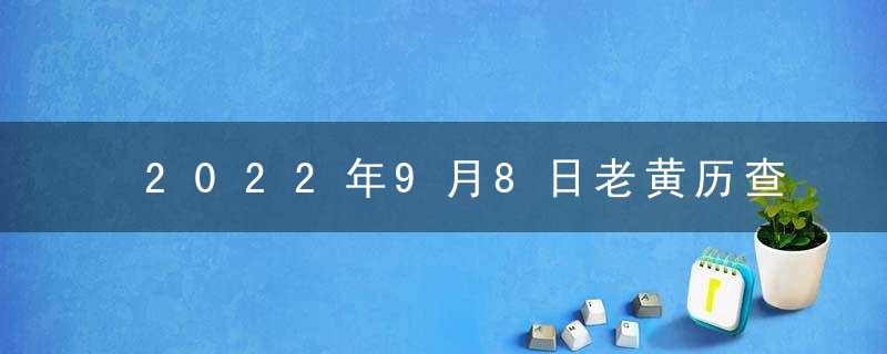 2022年9月8日老黄历查询什么日子 是星期几