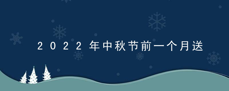 2022年中秋节前一个月送礼合适吗？