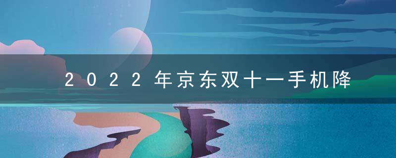 2022年京东双十一手机降价？