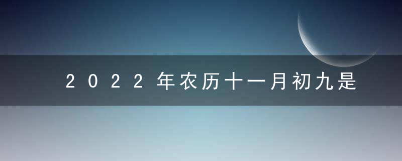 2022年农历十一月初九是黄道吉日吗 今日吉时凶时查询