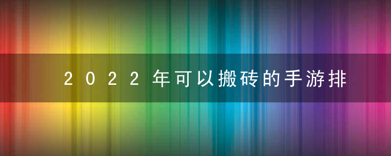 2022年可以搬砖的手游排行榜（十大适合平民长期搬砖手游）