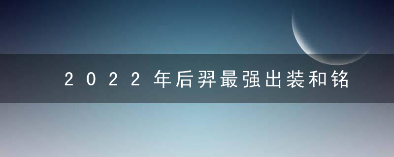 2022年后羿最强出装和铭文（后羿的出装和铭文搭配）