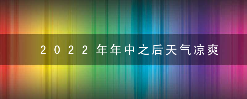 2022年年中之后天气凉爽吗