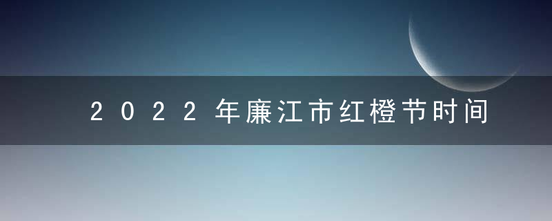 2022年廉江市红橙节时间