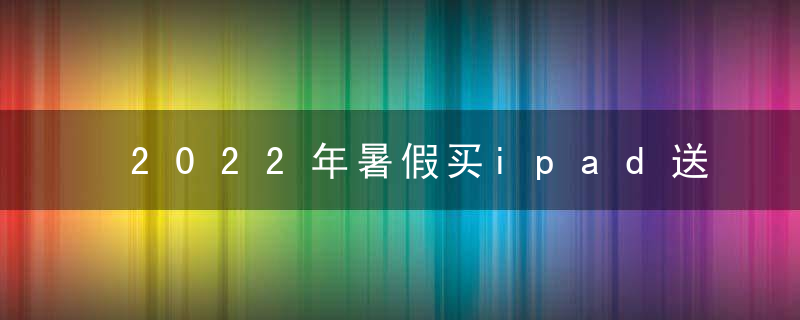 2022年暑假买ipad送耳机吗