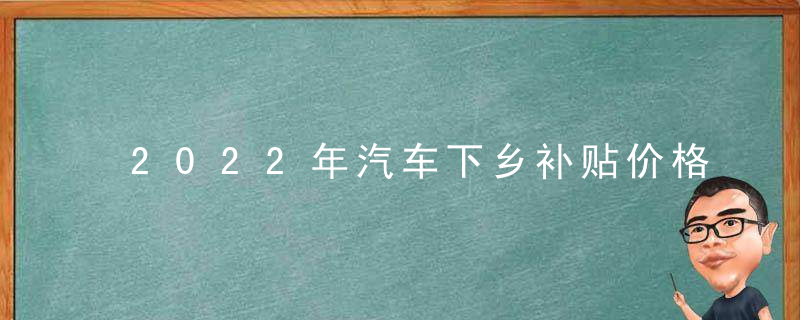 2022年汽车下乡补贴价格表