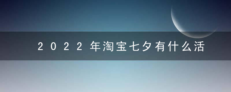 2022年淘宝七夕有什么活动吗