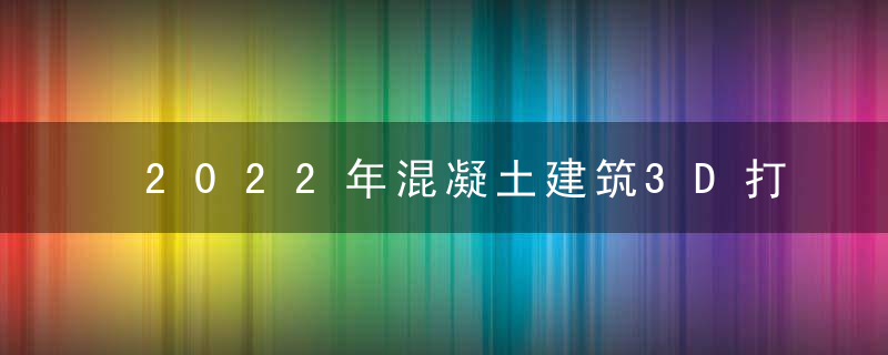 2022年混凝土建筑3D打印技术工程应用分析