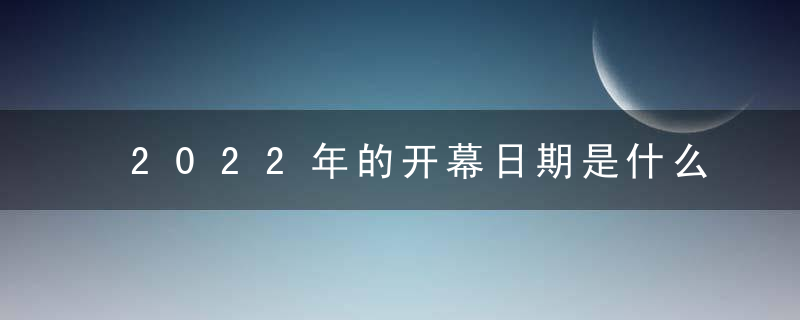 2022年的开幕日期是什么时候