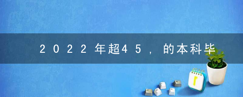 2022年超45,的本科毕业生选择考研,收入落差促使