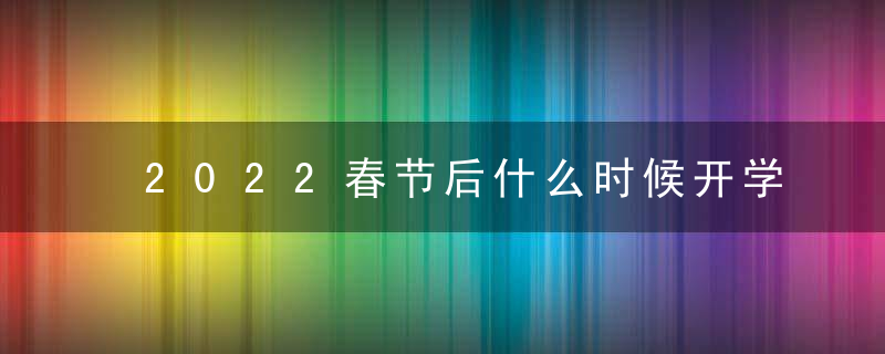 2022春节后什么时候开学 二月中下旬