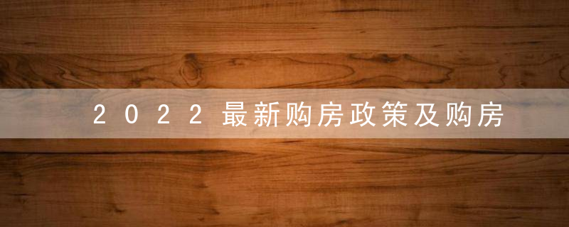 2022最新购房政策及购房注意事项