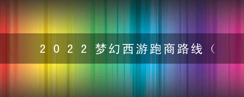 2022梦幻西游跑商路线（梦幻西游电脑版高效率跑商攻略）