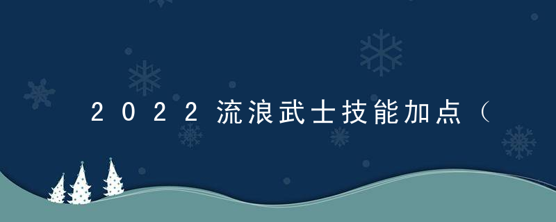 2022流浪武士技能加点（十字斩和如来神掌可大幅提升输出）