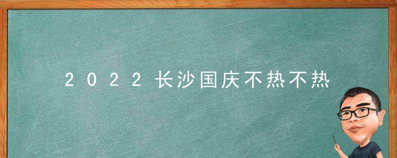 2022长沙国庆不热不热