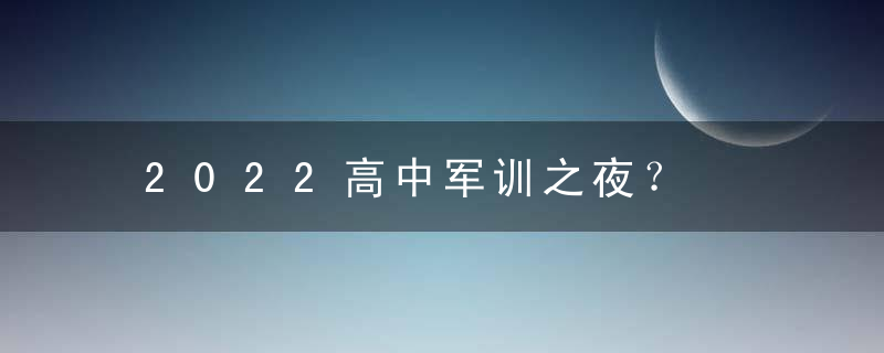 2022高中军训之夜？